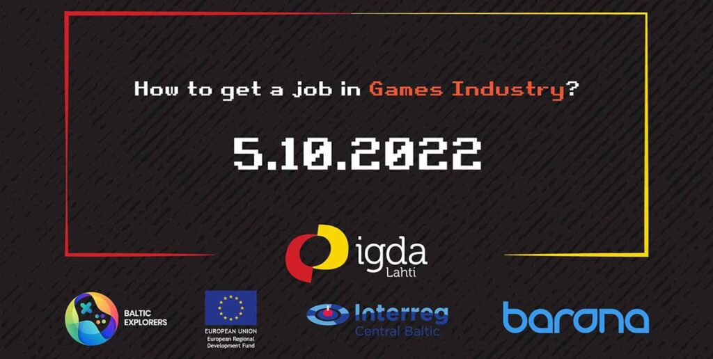 [alt text: Black box with text “How to get a job in the Games Industry. 5.10.2022.” Also logos of the partners are visible: IGDA Lahti, Baltic Explorers, European Union, Interreg Central Baltic and Barona]